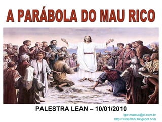 PALESTRA LEAN – 10/01/2010 [email_address] http://esde2009.blogspot.com A PARÁBOLA DO MAU RICO 