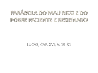 PARÁBOLA DO MAU RICO E DO POBRE PACIENTE E RESIGNADO LUCAS, CAP. XVI, V. 19-31 