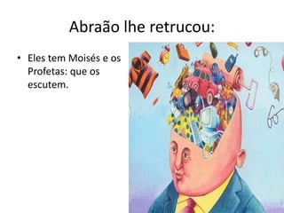Abraãolheretrucou:Eles tem Moisés e osProfetas: queosescutem.