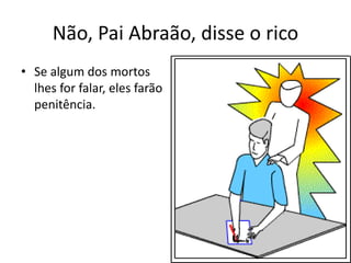 Não, PaiAbraão, disse o ricoSe algum dos mortoslhes for falar, elesfarãopenitência.