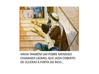 HAVIA TAMBÉM UM POBRE MENDIGO CHAMADO LÁZARO, QUE JAZIA COBERTO DE ÚLCERAS À PORTA DO RICO… 