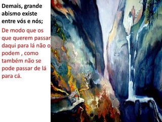 Demais, grandeabismoexiste entre vós e nós; De modoqueosquequerempassardaquiparalánão o podem , comotambémnão se podepassar de láparacá.