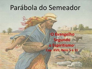 Parábola do Semeador
“O Evangelho
Segundo
o Espiritismo”
Cap. XVII, Itens 5 a 11
 