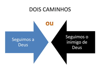 DOIS CAMINHOS

Seguimos a
Deus

Seguimos o
inimigo de
Deus

 