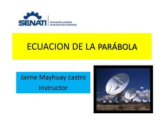 ECUACION DE LA PARÁBOLA
Jaime Mayhuay castro
Instructor
 