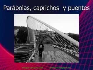 Parábolas, caprichos y puentes




      enrique troyo del valle   proftroyo.blogspot.mx
 