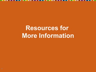 17
Resources for
More Information
 
