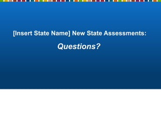 [Insert State Name] New State Assessments:
Questions?
 