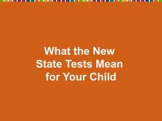 What the New
State Tests Mean
for Your Child
 