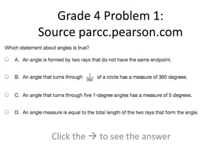 Grade 4 Problem 1: 
Source parcc.pearson.com 
Click the  to see the answer 
 