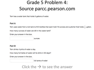 Grade 5 Problem 4: 
Source parcc.pearson.com 
Click the  to see the answer 
 