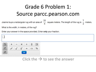 Grade 6 Problem 1: 
Source parcc.pearson.com 
Click the  to see the answer 
 