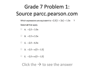 Grade 7 Problem 1: 
Source parcc.pearson.com 
Click the  to see the answer 
 
