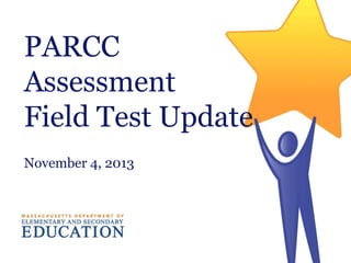 PARCC
Assessment
Field Test Update
November 4, 2013

 