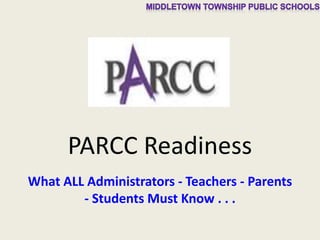 PARCC Readiness
What ALL Administrators - Teachers - Parents
- Students Must Know . . .
 