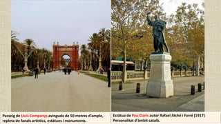 Estàtua de Pau Claris autor Rafael Atché i Farré (1917)
Personalitat d'àmbit català.
Passeig de Lluís Companys avinguda de 50 metres d'ample,
repleta de fanals artístics, estàtues i monuments.
 