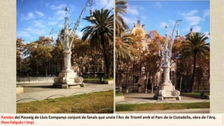Faroles del Passeig de Lluís Companys conjunt de fanals que uneix l'Arc de Triomf amb el Parc de la Ciutadella, obra de l'Arq.
Pere Falquès i Urpi.
 