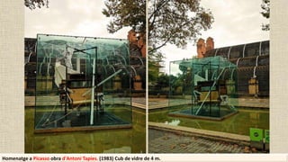 Homenatge a Picasso obra d'Antoni Tapies. (1983) Cub de vidre de 4 m.
 