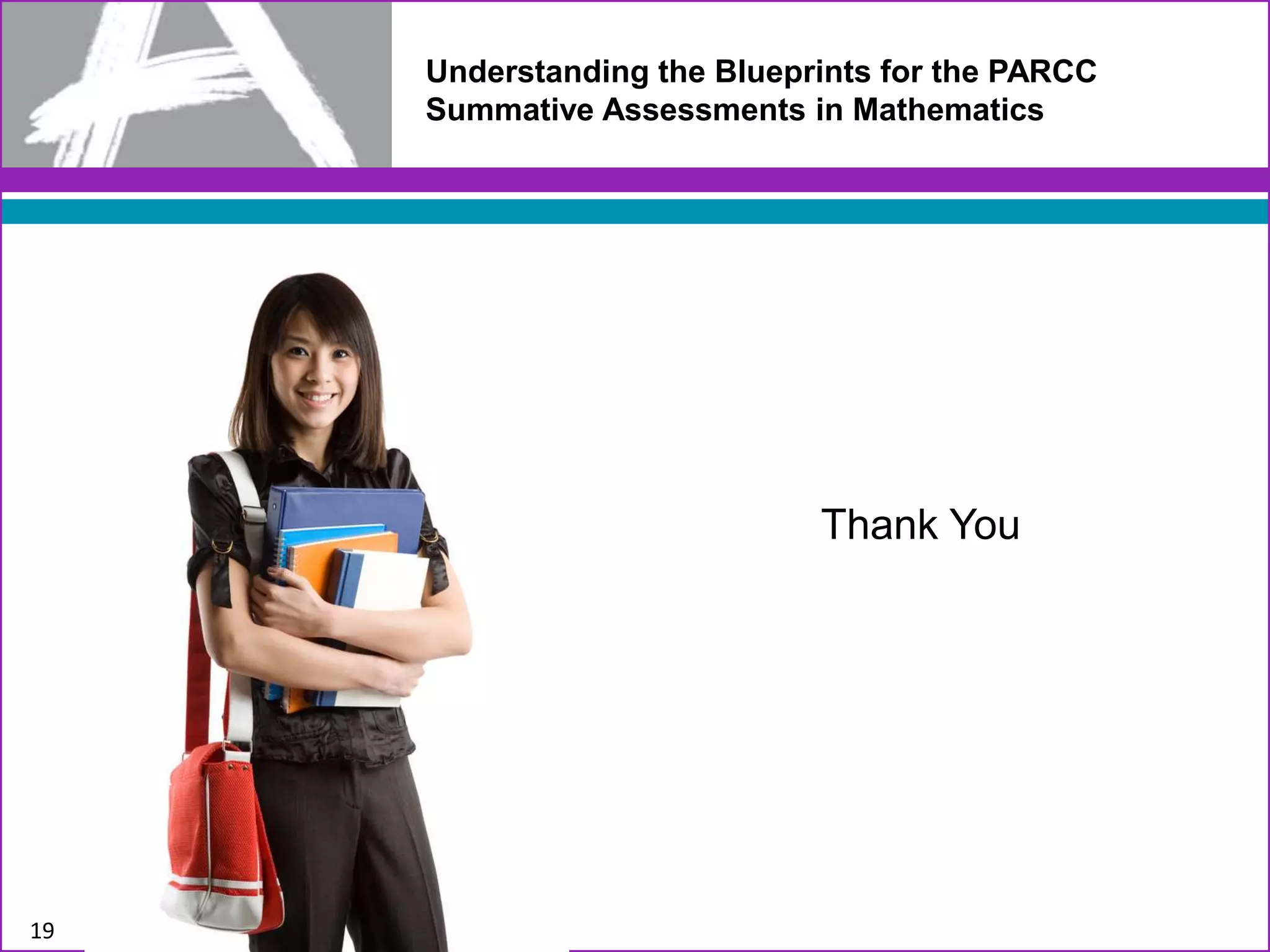 19
Thank You
Understanding the Blueprints for the PARCC
Summative Assessments in Mathematics
 