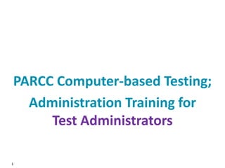 1
PARCC Computer-based Testing;
Administration Training for
Test Administrators
 