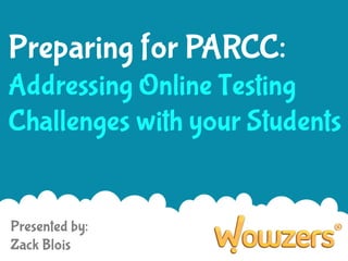 Preparing for PARCC:
Addressing Online Testing
Challenges with your Students

Presented by:
Zack Blois

 