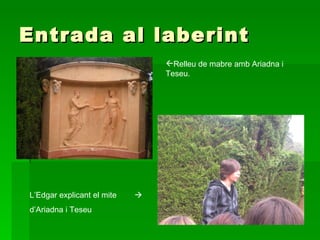 Entrada al laberint Relleu de mabre amb Ariadna i  Teseu.   L’Edgar explicant el mite   d’Ariadna i Teseu 