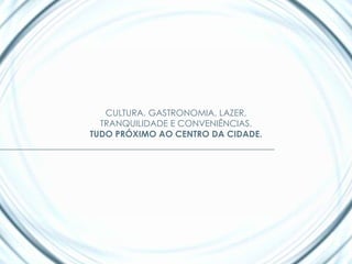 CULTURA, GASTRONOMIA, LAZER,
  TRANQUILIDADE E CONVENIÊNCIAS.
TUDO PRÓXIMO AO CENTRO DA CIDADE.
 