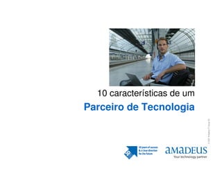 10 características de um
Parceiro de Tecnologia




                             © 2007 Amadeus IT Group SA