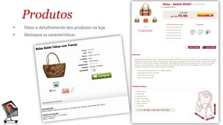 Produtos
•   Fotos e detalhamento dos produtos na loja
•   Destaque as características
 