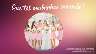 Desconto especial para madrinhas
e convidadas indicadas <3
 