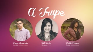 Lucas Bernardes
Criatividade
Sieli Farias
Planejamento
Evelin Pereira
Produção
 