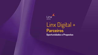 Linx Digital +
Parceiros
Oportunidades e Propostas
 