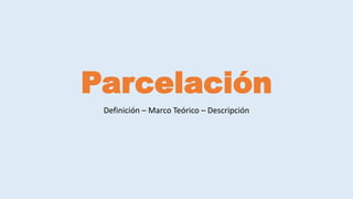 Parcelación
Definición – Marco Teórico – Descripción
 