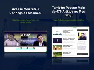 Acesse Meu Site e
Conheça os Mesmos!
https://adenilsongiovanini.com.br/
cursos-online/
Também Possuo Mais
de 470 Artigos no Meu
Blog!
https://adenilsongiovanini.com.br/blog
 