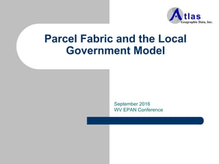 Parcel Fabric and the Local
Government Model
September 2016
WV EPAN Conference
 