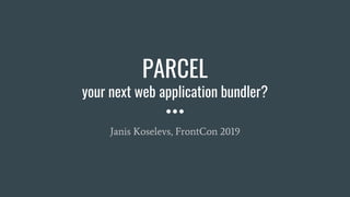 PARCEL
your next web application bundler?
Janis Koselevs, FrontCon 2019
 