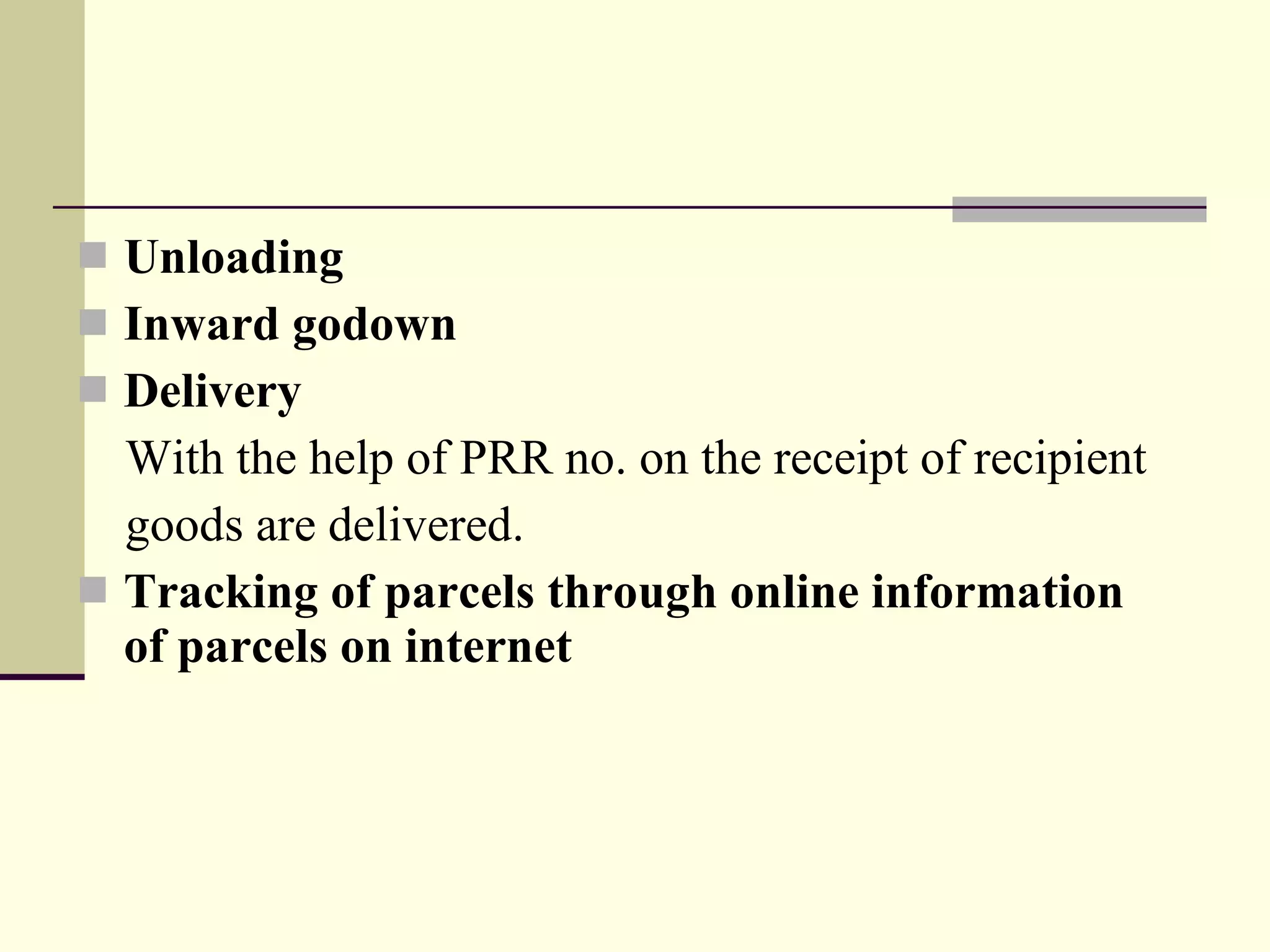 Unloading Inward godown Delivery With the help of PRR no. on the receipt of recipient  goods are delivered. Tracking of parcels through online information of parcels on internet 