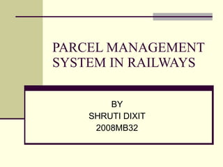 PARCEL MANAGEMENT SYSTEM IN RAILWAYS BY SHRUTI DIXIT 2008MB32 