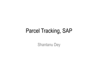 Parcel Tracking, SAP Shantanu Dey 