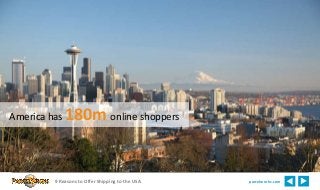 America has 180m online shoppers 
9 Reasons to Offer Shipping to the USA parcelworks.com 
 