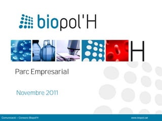 Parc Empresarial

            Novembre 2011


Comunicació – Consorci Biopol’H   www.biopol.cat
 