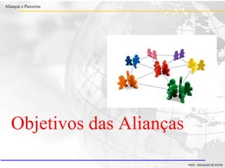 Clique para editar o estilo do título
mestre
• Clique para editar os estilos do texto mestre
– Segundo nível
• Terceiro nível
– Quarto nível
» Quinto nível
18/03/2022 23
Alianças e Parcerias
PROF. ERIVALDO DE PIETRI
Objetivos das Alianças
 