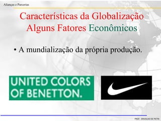 Clique para editar o estilo do título
mestre
• Clique para editar os estilos do texto mestre
– Segundo nível
• Terceiro nível
– Quarto nível
» Quinto nível
18/03/2022 34
Alianças e Parcerias
PROF. ERIVALDO DE PIETRI
• A mundialização da própria produção.
Características da Globalização
Alguns Fatores Econômicos
 