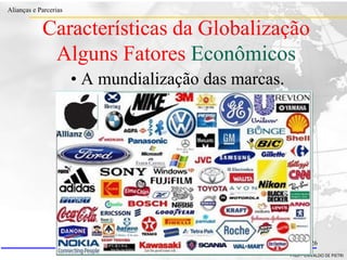 Clique para editar o estilo do título
mestre
• Clique para editar os estilos do texto mestre
– Segundo nível
• Terceiro nível
– Quarto nível
» Quinto nível
18/03/2022 35
Alianças e Parcerias
PROF. ERIVALDO DE PIETRI
www.mylius.com.br 35 / 26
• A mundialização das marcas.
Características da Globalização
Alguns Fatores Econômicos
 