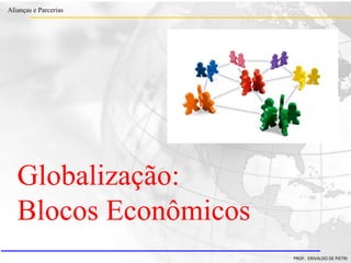 Clique para editar o estilo do título
mestre
• Clique para editar os estilos do texto mestre
– Segundo nível
• Terceiro nível
– Quarto nível
» Quinto nível
18/03/2022 43
Alianças e Parcerias
PROF. ERIVALDO DE PIETRI
Globalização:
Blocos Econômicos
 
