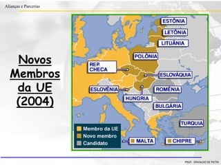 Clique para editar o estilo do título
mestre
• Clique para editar os estilos do texto mestre
– Segundo nível
• Terceiro nível
– Quarto nível
» Quinto nível
18/03/2022 49
Alianças e Parcerias
PROF. ERIVALDO DE PIETRI
Novos
Membros
da UE
(2004)
 