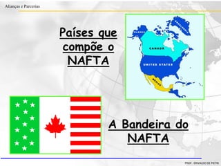 Clique para editar o estilo do título
mestre
• Clique para editar os estilos do texto mestre
– Segundo nível
• Terceiro nível
– Quarto nível
» Quinto nível
18/03/2022 51
Alianças e Parcerias
PROF. ERIVALDO DE PIETRI
Países que
compõe o
NAFTA
A Bandeira do
NAFTA
 