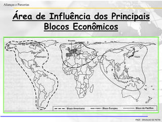 Clique para editar o estilo do título
mestre
• Clique para editar os estilos do texto mestre
– Segundo nível
• Terceiro nível
– Quarto nível
» Quinto nível
18/03/2022 60
Alianças e Parcerias
PROF. ERIVALDO DE PIETRI
Área de Influência dos Principais
Blocos Econômicos
 