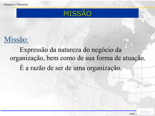 Clique para editar o estilo do título
mestre
• Clique para editar os estilos do texto mestre
– Segundo nível
• Terceiro nível
– Quarto nível
» Quinto nível
18/03/2022 66
Alianças e Parcerias
PROF. ERIVALDO DE PIETRI
Missão:
Expressão da natureza do negócio da
organização, bem como de sua forma de atuação.
É a razão de ser de uma organização.
índice
MISSÃO
 
