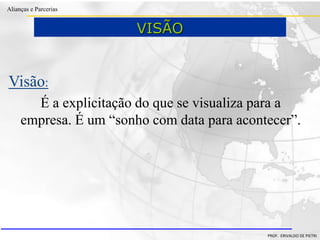 Clique para editar o estilo do título
mestre
• Clique para editar os estilos do texto mestre
– Segundo nível
• Terceiro nível
– Quarto nível
» Quinto nível
18/03/2022 70
Alianças e Parcerias
PROF. ERIVALDO DE PIETRI
Visão:
É a explicitação do que se visualiza para a
empresa. É um “sonho com data para acontecer”.
VISÃO
 